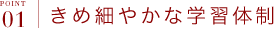 ポイント1 きめ細やかな学習体制