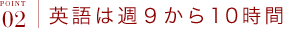ポイント2 英語は週9から10時間